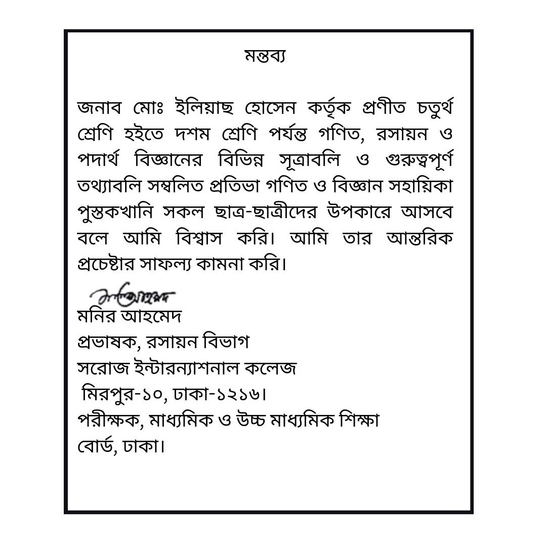 মন্তব্য জনাব মোঃ ইলিয়াছ হোসেন কর্তৃক প্রণীত চতুর্থ শ্রেণি হইতে দশম শ্রেণি পর্যন্ত গণিত, রসায়ন ও পদার্থ বিজ্ঞানের বিভিন্ন সূত্রাবলি ও গুরুত্বপূর্ণ তথ্যাবলি সম্বলিত প্রতিভা গণিত ও বিজ্ঞান সহায়িকা পুস্তকখানি সকল ছাত্র-ছাত্রীদের উপকারে আসবে বলে আমি বিশ্বাস - 2